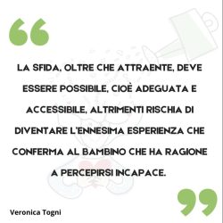 Citazione dal libro di Veronica Togni Educare la mente educando il cuore "La sfida deve essere possibile, cioè adeguata e accessibile per i bambini, altrimenti rischia di confermare la loro percezione di incapacità."